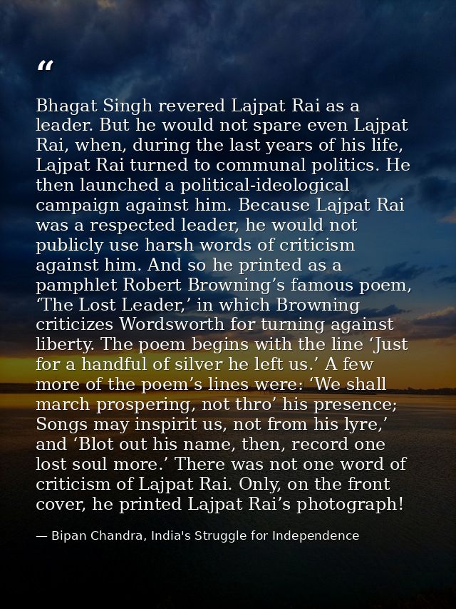 Bhagat Singh revered Lajpat Rai as a leader. But he would not spare even Lajpat Rai, when, during the last years of his  — Bipan Chandra, India's Struggle for Independence