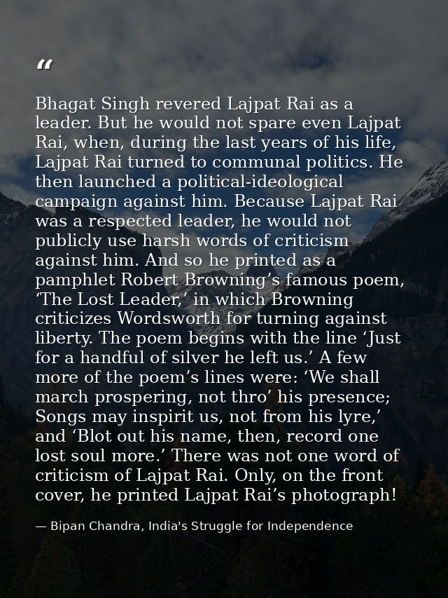 Bhagat Singh revered Lajpat Rai as a leader. But he would not spare even Lajpat Rai, when, during the last years of his  — Bipan Chandra, India's Struggle for Independence