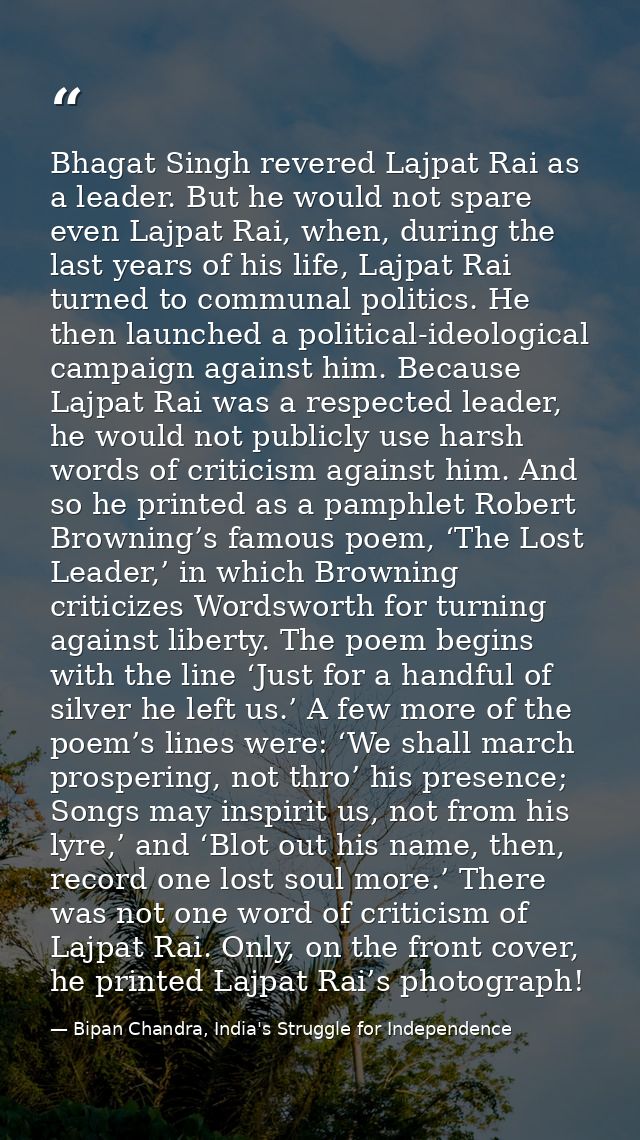 Bhagat Singh revered Lajpat Rai as a leader. But he would not spare even Lajpat Rai, when, during the last years of his  — Bipan Chandra, India's Struggle for Independence