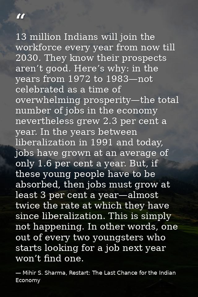 13 million Indians will join the workforce every year from now till 2030. They know their prospects aren’t good. Here’s  — Mihir S. Sharma, Restart: The Last Chance for the Indian Economy