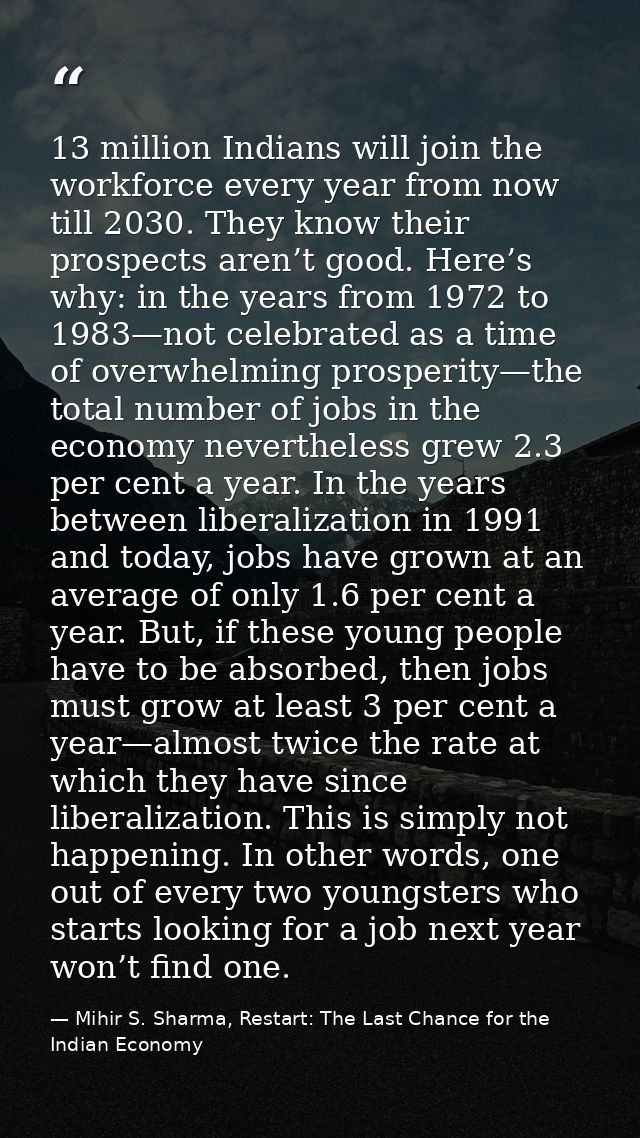 13 million Indians will join the workforce every year from now till 2030. They know their prospects aren’t good. Here’s  — Mihir S. Sharma, Restart: The Last Chance for the Indian Economy