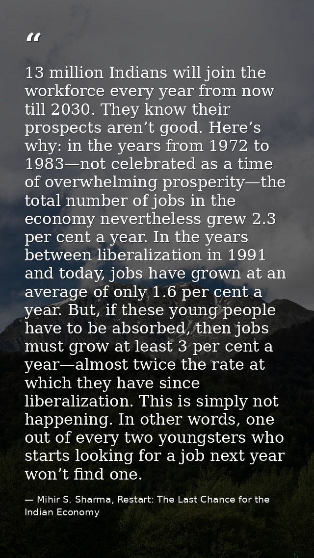 13 million Indians will join the workforce every year from now till 2030. They know their prospects aren’t good. Here’s  — Mihir S. Sharma, Restart: The Last Chance for the Indian Economy