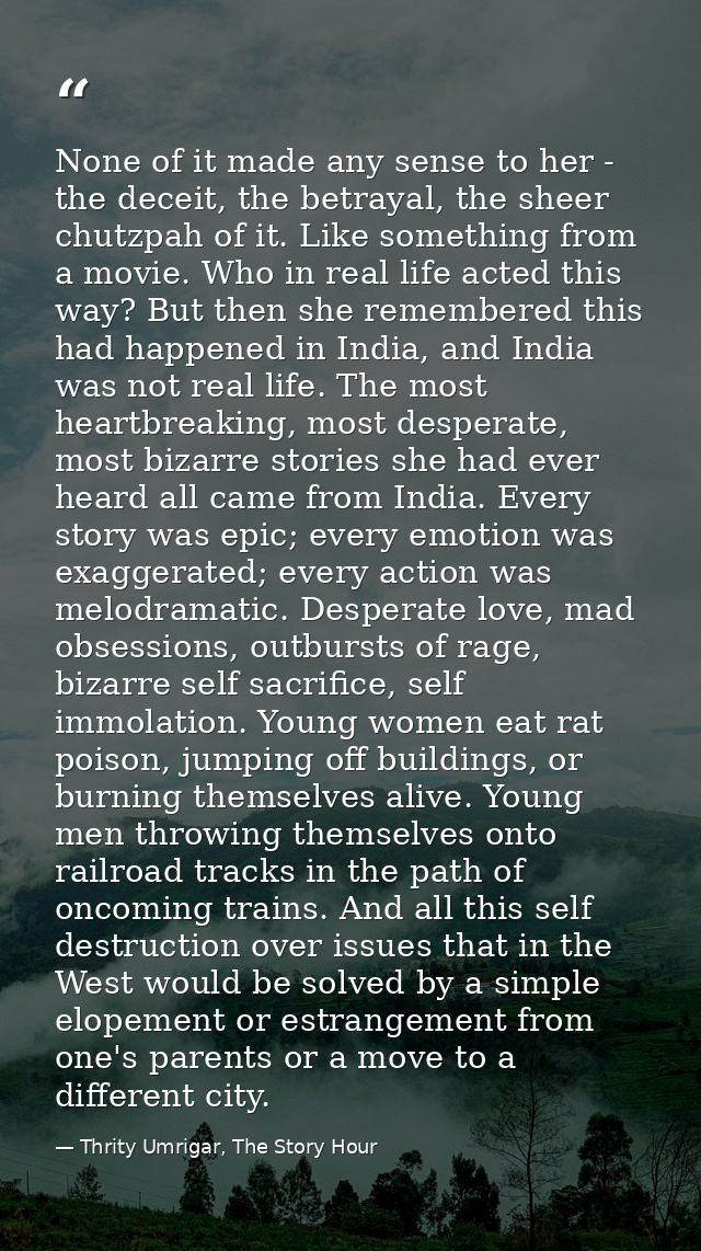 None of it made any sense to her - the deceit, the betrayal, the sheer chutzpah of it. Like something from a movie. Who  — Thrity Umrigar, The Story Hour