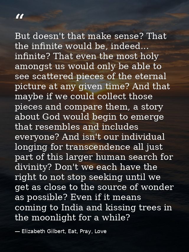 But doesn't that make sense? That the infinite would be, indeed... infinite? That even the most holy amongst us would on — Elizabeth Gilbert, Eat, Pray, Love
