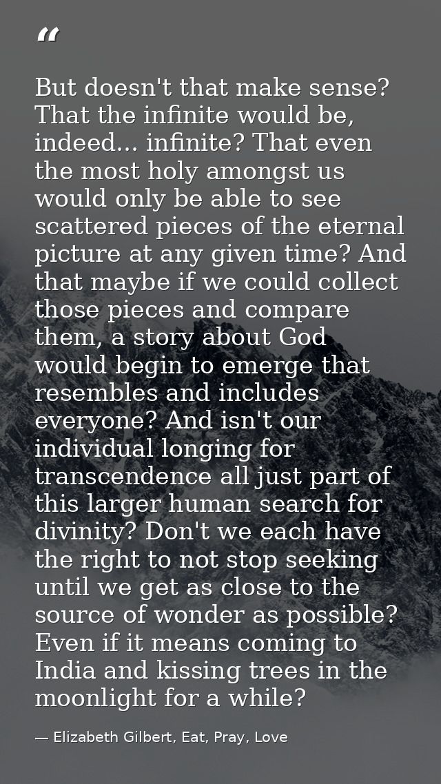 But doesn't that make sense? That the infinite would be, indeed... infinite? That even the most holy amongst us would on — Elizabeth Gilbert, Eat, Pray, Love