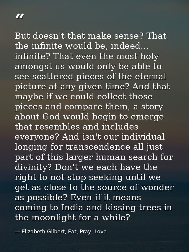 But doesn't that make sense? That the infinite would be, indeed... infinite? That even the most holy amongst us would on — Elizabeth Gilbert, Eat, Pray, Love