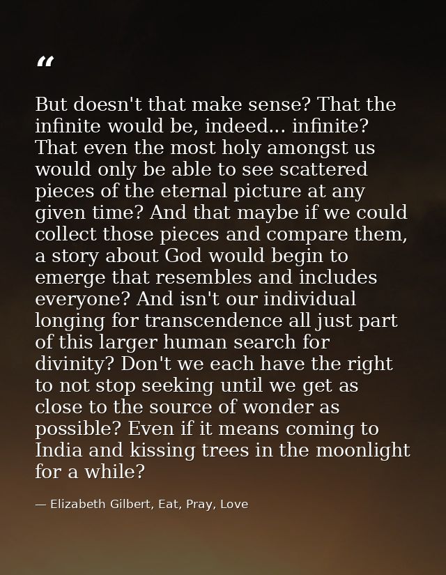 But doesn't that make sense? That the infinite would be, indeed... infinite? That even the most holy amongst us would on — Elizabeth Gilbert, Eat, Pray, Love