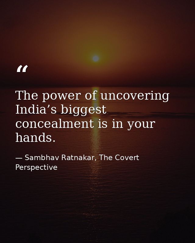 The power of uncovering India’s biggest concealment is in your hands. — Sambhav Ratnakar, The Covert Perspective