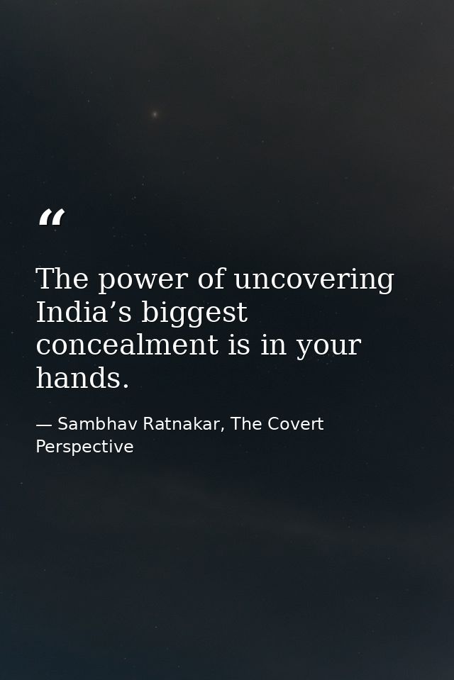 The power of uncovering India’s biggest concealment is in your hands. — Sambhav Ratnakar, The Covert Perspective