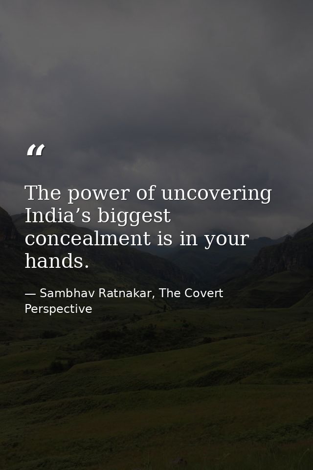 The power of uncovering India’s biggest concealment is in your hands. — Sambhav Ratnakar, The Covert Perspective