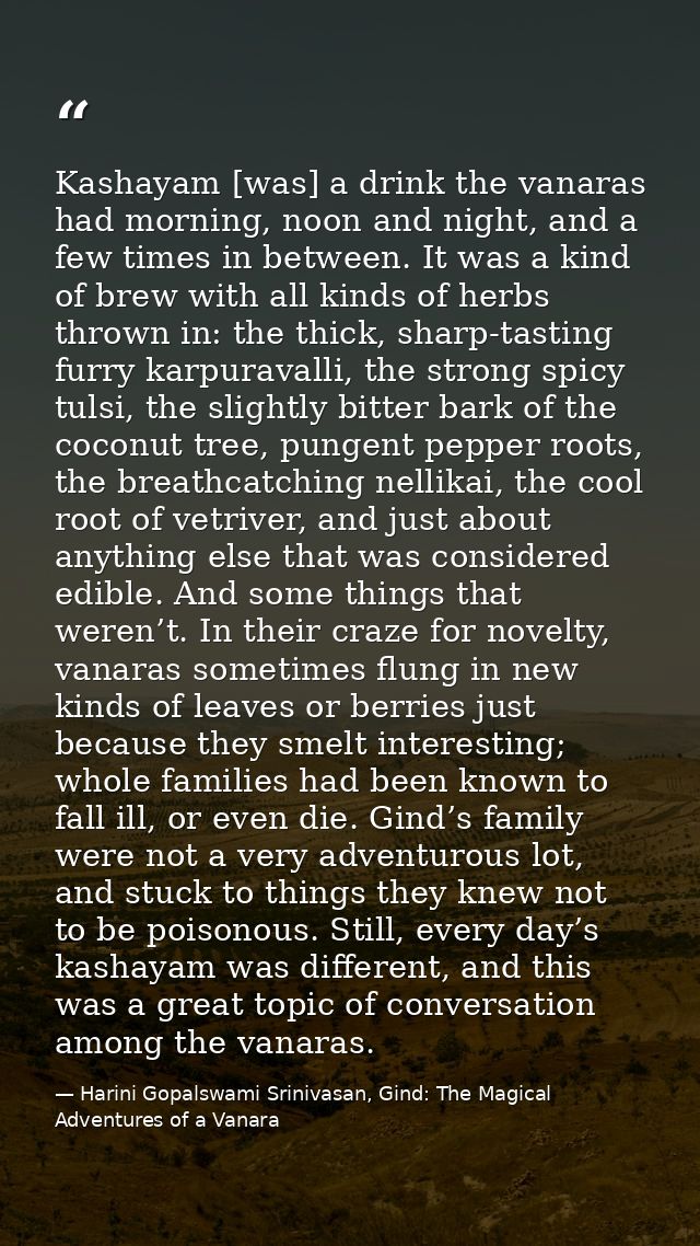 Kashayam [was] a drink the vanaras had morning, noon and night, and a few times in between. It was a kind of brew with a — Harini Gopalswami Srinivasan, Gind: The Magical Adventures of a Vanara