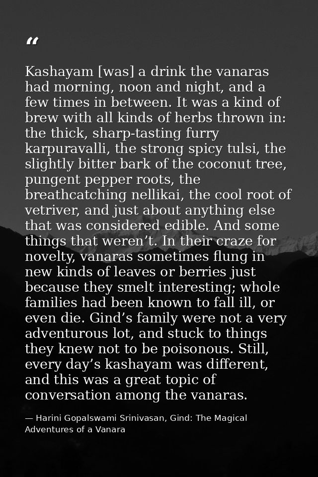 Kashayam [was] a drink the vanaras had morning, noon and night, and a few times in between. It was a kind of brew with a — Harini Gopalswami Srinivasan, Gind: The Magical Adventures of a Vanara