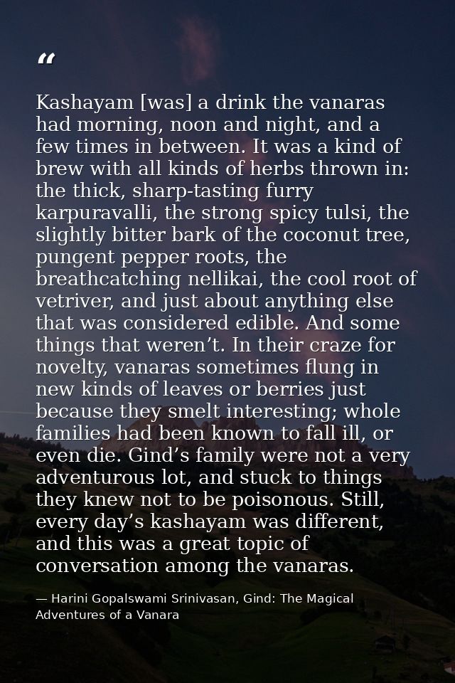 Kashayam [was] a drink the vanaras had morning, noon and night, and a few times in between. It was a kind of brew with a — Harini Gopalswami Srinivasan, Gind: The Magical Adventures of a Vanara