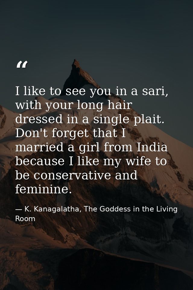I like to see you in a sari, with your long hair dressed in a single plait. Don't forget that I married a girl from Indi — K. Kanagalatha, The Goddess in the Living Room