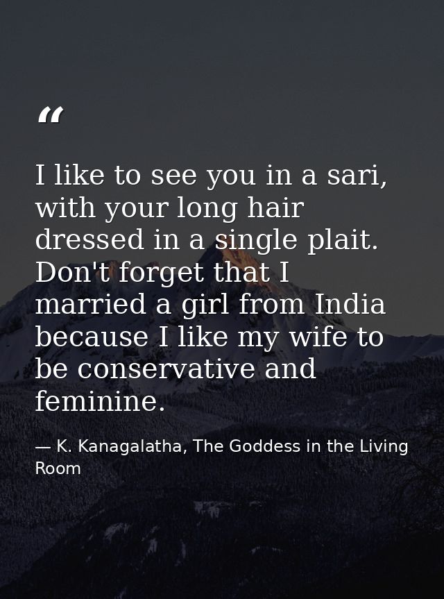 I like to see you in a sari, with your long hair dressed in a single plait. Don't forget that I married a girl from Indi — K. Kanagalatha, The Goddess in the Living Room