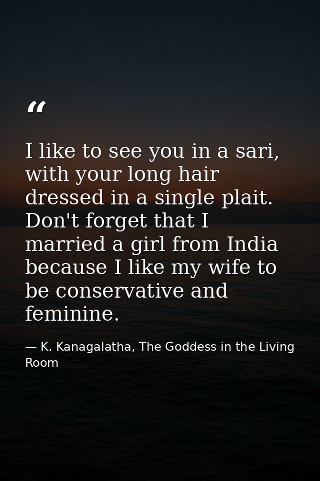 I like to see you in a sari, with your long hair dressed in a single plait. Don't forget that I married a girl from Indi — K. Kanagalatha, The Goddess in the Living Room