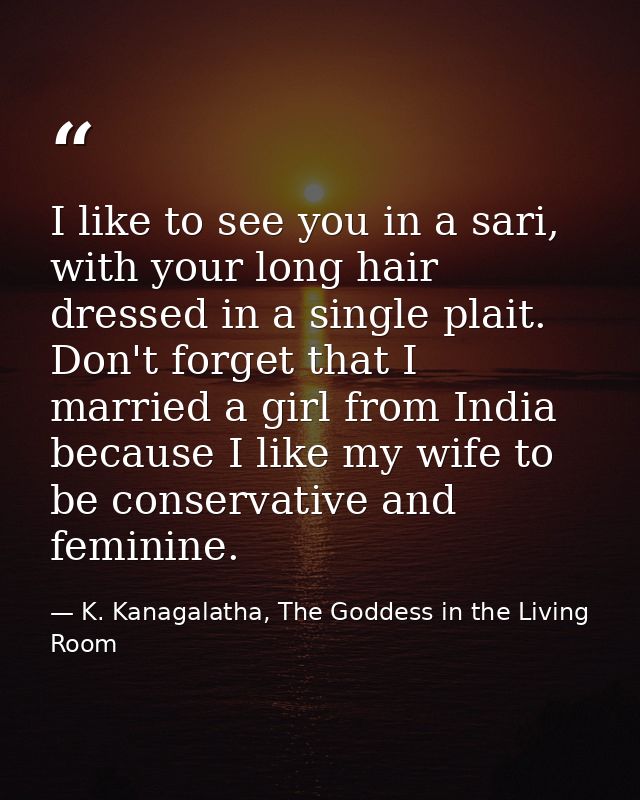 I like to see you in a sari, with your long hair dressed in a single plait. Don't forget that I married a girl from Indi — K. Kanagalatha, The Goddess in the Living Room