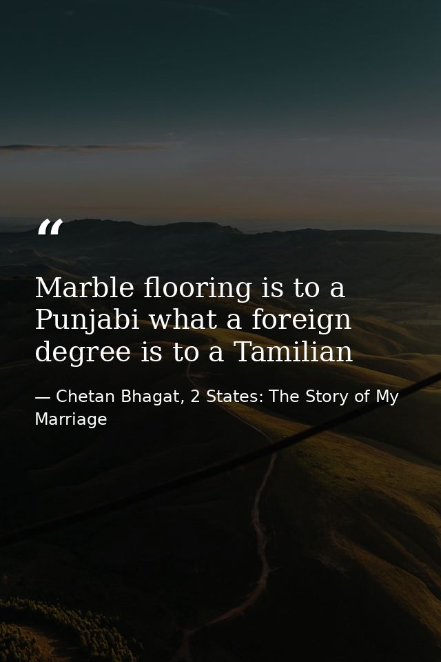 Marble flooring is to a Punjabi what a foreign degree is to a Tamilian — Chetan Bhagat, 2 States: The Story of My Marriage