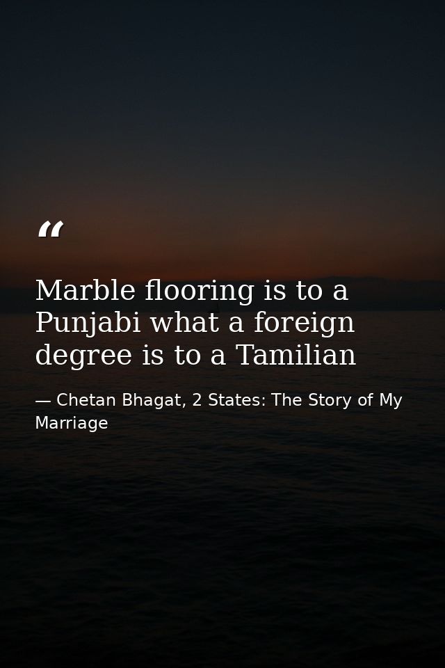 Marble flooring is to a Punjabi what a foreign degree is to a Tamilian — Chetan Bhagat, 2 States: The Story of My Marriage