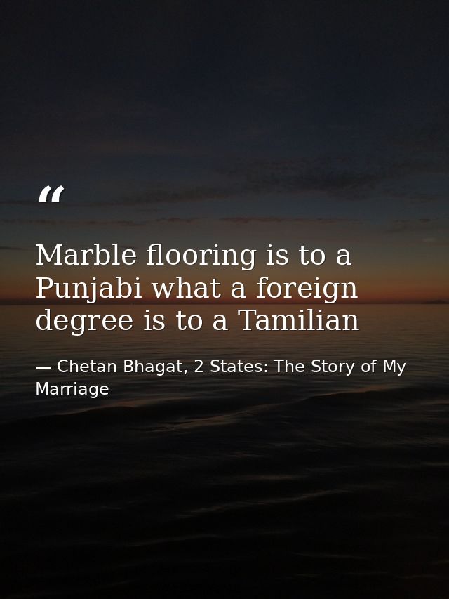 Marble flooring is to a Punjabi what a foreign degree is to a Tamilian — Chetan Bhagat, 2 States: The Story of My Marriage