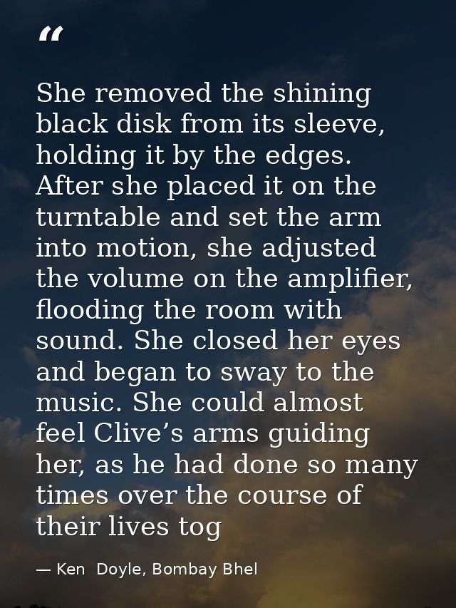 She removed the shining black disk from its sleeve, holding it by the edges. After she placed it on the turntable and se — Ken  Doyle, Bombay Bhel