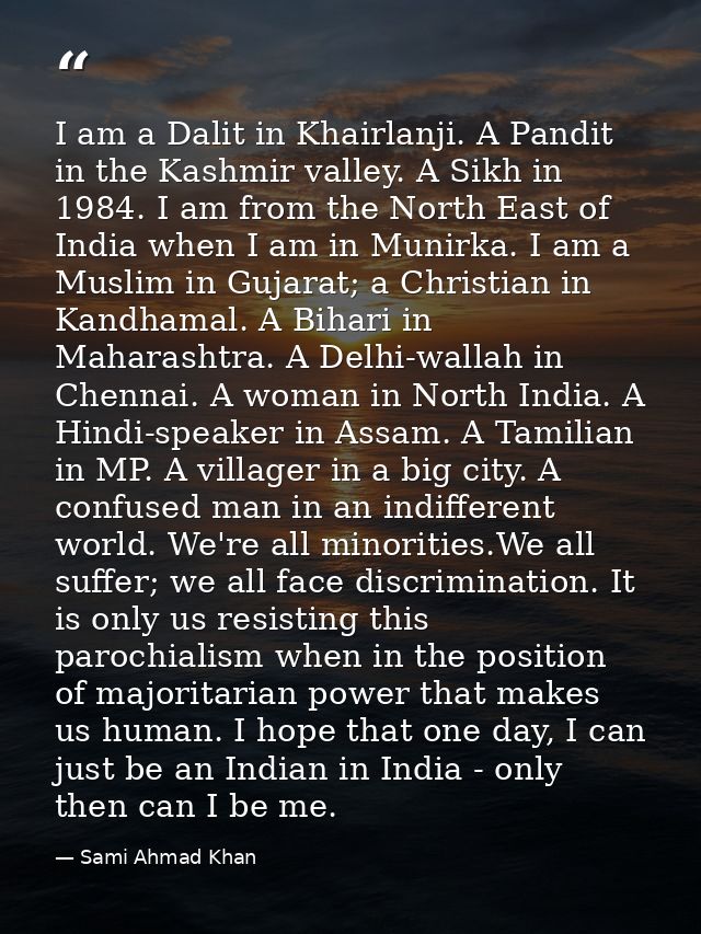 I am a Dalit in Khairlanji. A Pandit in the Kashmir valley. A Sikh in 1984. I am from the North East of India when I am  — Sami Ahmad Khan