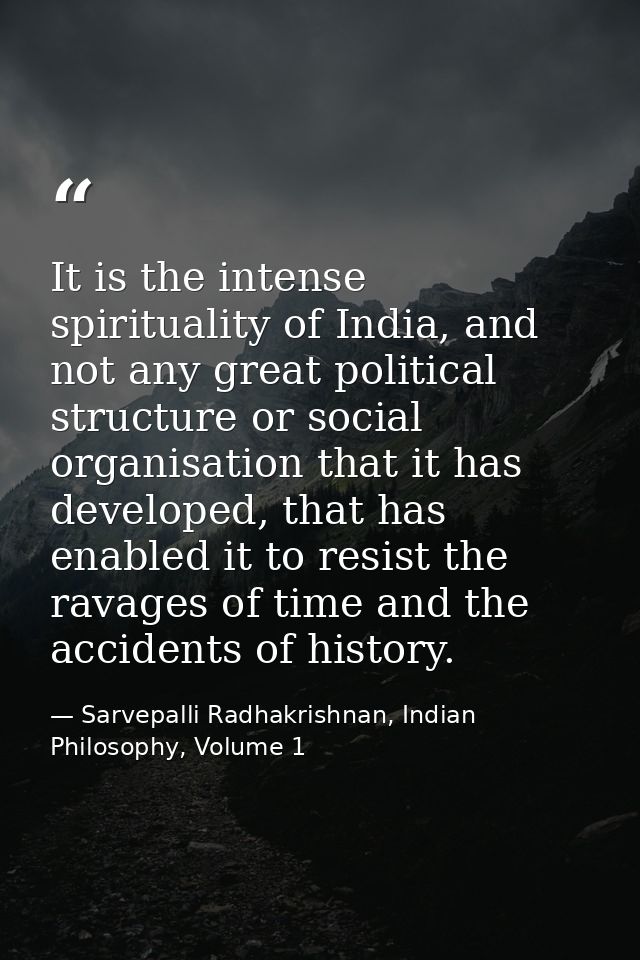 It is the intense spirituality of India, and not any great political structure or social organisation that it has develo — Sarvepalli Radhakrishnan, Indian Philosophy, Volume 1