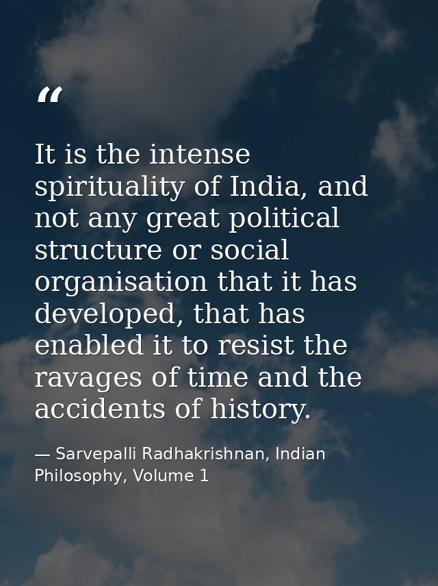 It is the intense spirituality of India, and not any great political structure or social organisation that it has develo — Sarvepalli Radhakrishnan, Indian Philosophy, Volume 1