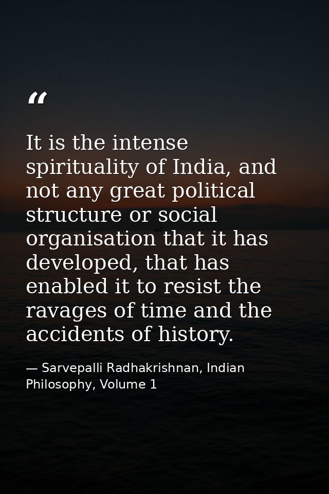 It is the intense spirituality of India, and not any great political structure or social organisation that it has develo — Sarvepalli Radhakrishnan, Indian Philosophy, Volume 1