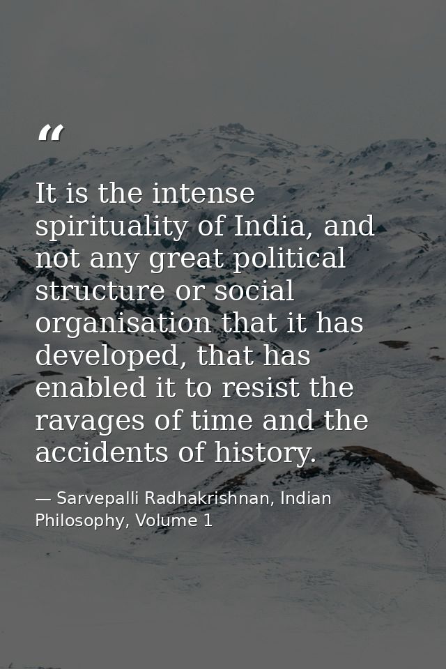 It is the intense spirituality of India, and not any great political structure or social organisation that it has develo — Sarvepalli Radhakrishnan, Indian Philosophy, Volume 1