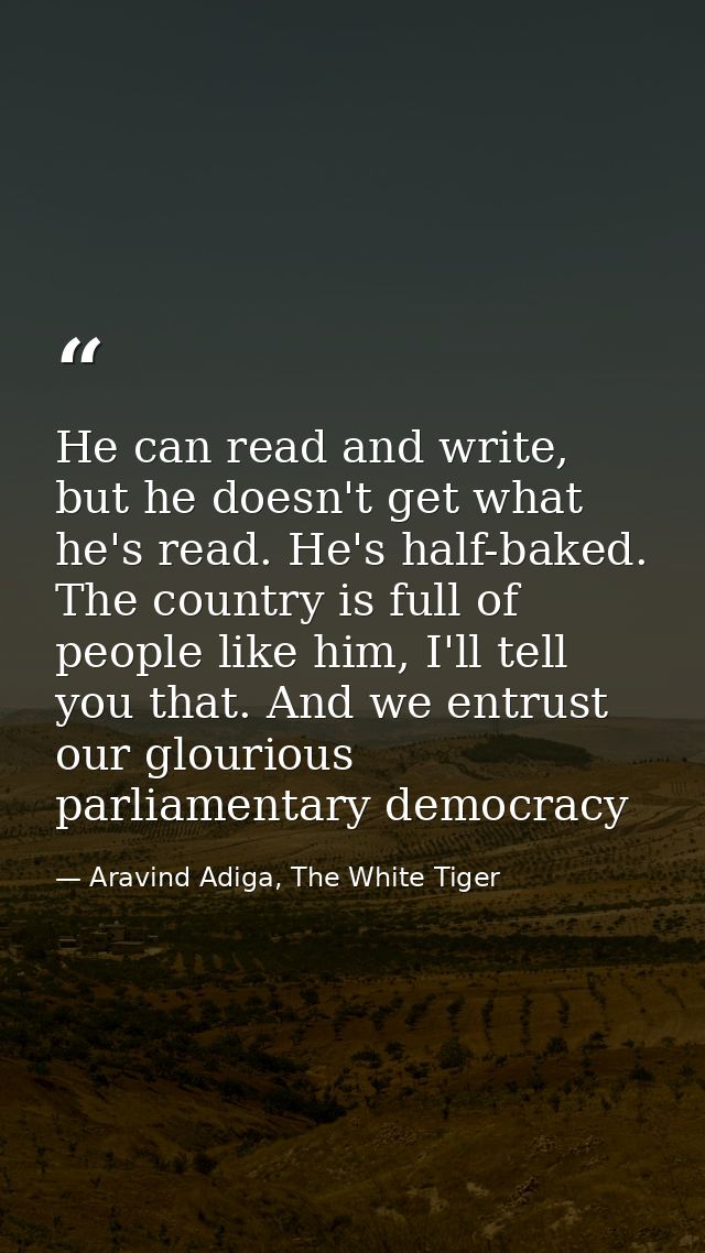 He can read and write, but he doesn't get what he's read. He's half-baked. The country is full of people like him, I'll  — Aravind Adiga, The White Tiger