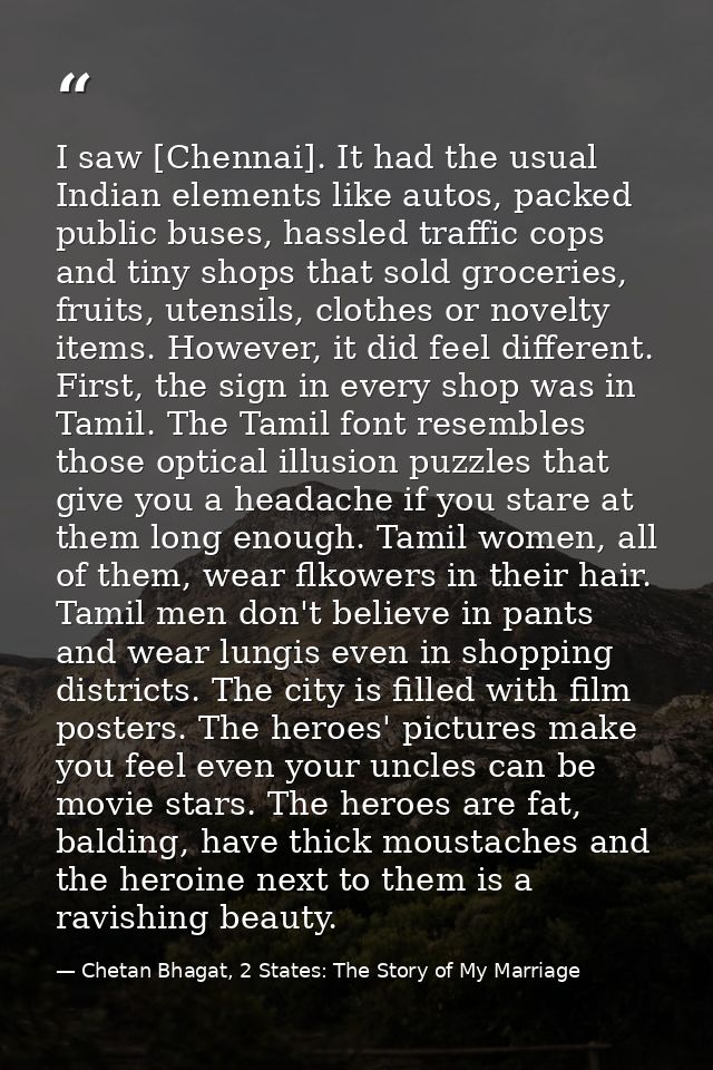 I saw [Chennai]. It had the usual Indian elements like autos, packed public buses, hassled traffic cops and tiny shops t — Chetan Bhagat, 2 States: The Story of My Marriage