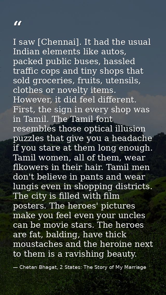 I saw [Chennai]. It had the usual Indian elements like autos, packed public buses, hassled traffic cops and tiny shops t — Chetan Bhagat, 2 States: The Story of My Marriage