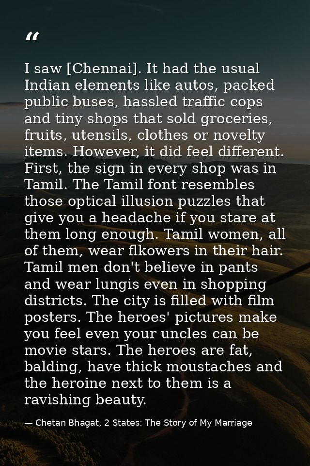 I saw [Chennai]. It had the usual Indian elements like autos, packed public buses, hassled traffic cops and tiny shops t — Chetan Bhagat, 2 States: The Story of My Marriage