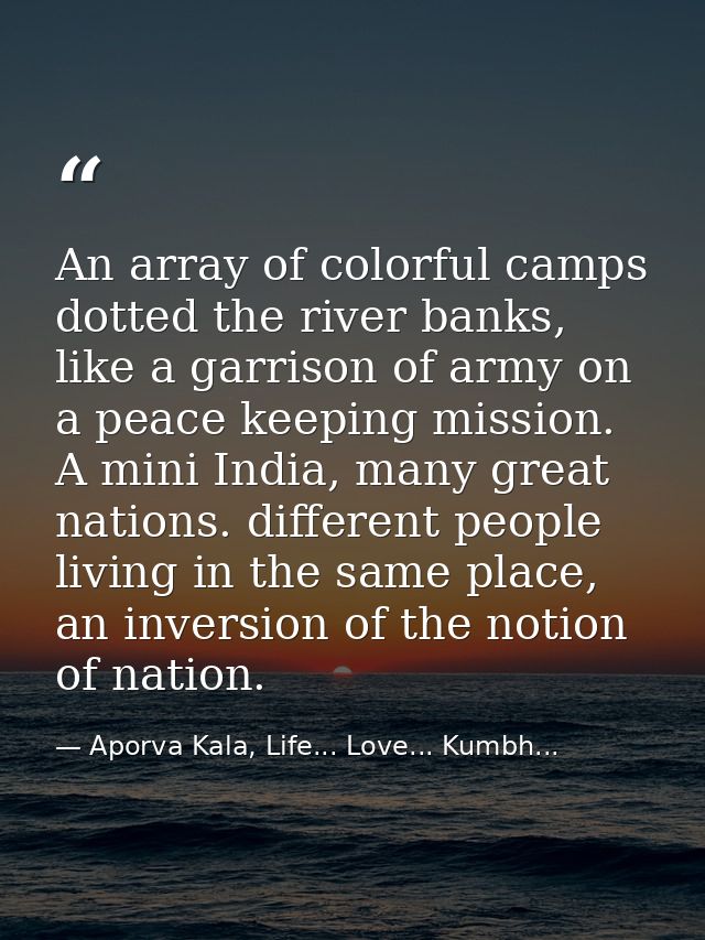 An array of colorful camps dotted the river banks, like a garrison of army on a peace keeping mission. A mini India, man — Aporva Kala, Life... Love... Kumbh...