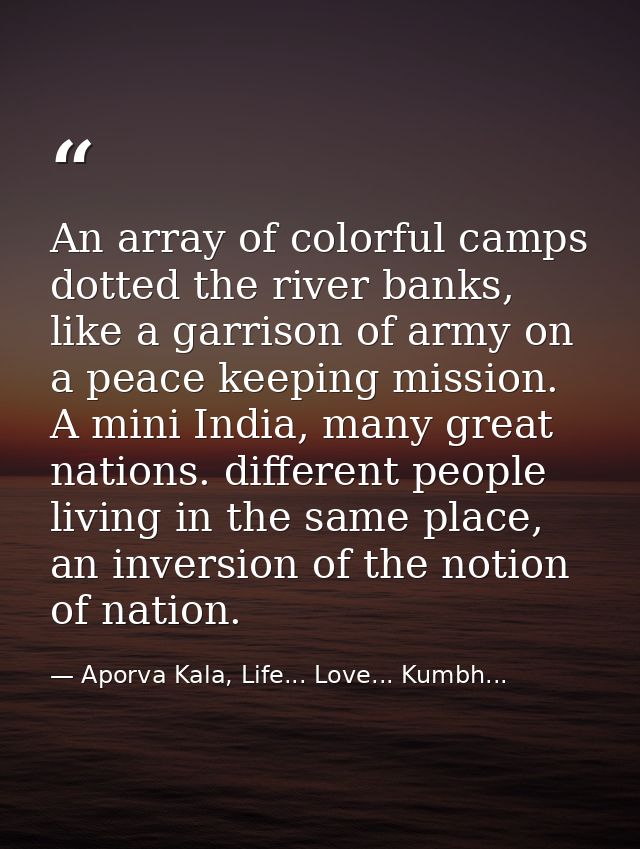 An array of colorful camps dotted the river banks, like a garrison of army on a peace keeping mission. A mini India, man — Aporva Kala, Life... Love... Kumbh...
