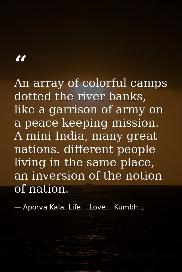 An array of colorful camps dotted the river banks, like a garrison of army on a peace keeping mission. A mini India, man — Aporva Kala, Life... Love... Kumbh...