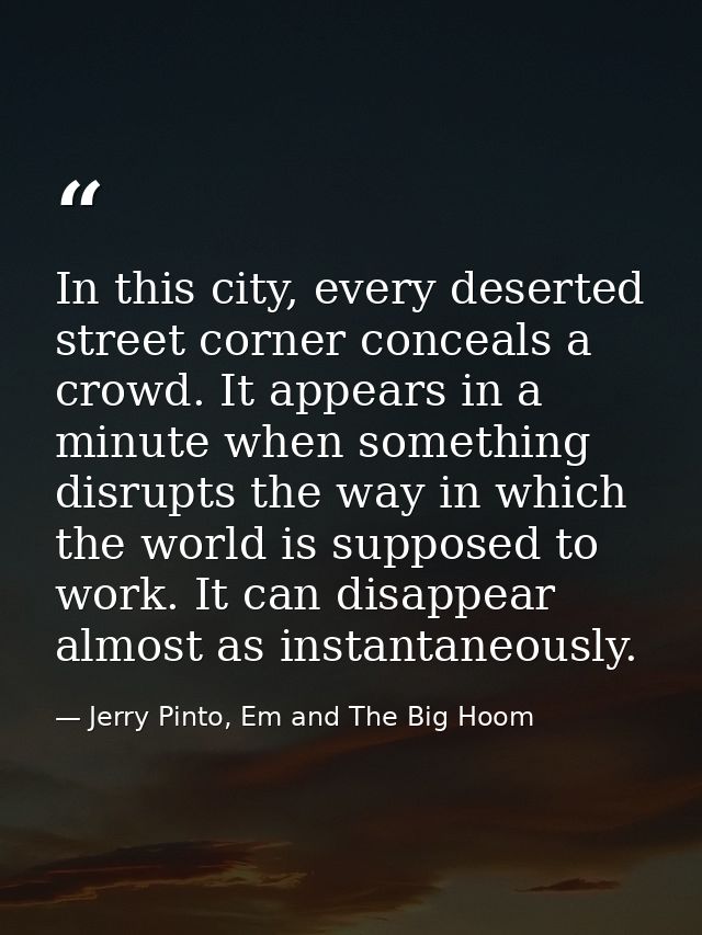 In this city, every deserted street corner conceals a crowd. It appears in a minute when something disrupts the way in w — Jerry Pinto, Em and The Big Hoom