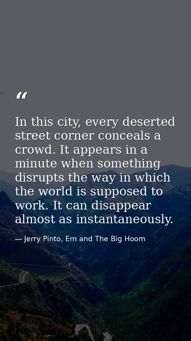 In this city, every deserted street corner conceals a crowd. It appears in a minute when something disrupts the way in w — Jerry Pinto, Em and The Big Hoom