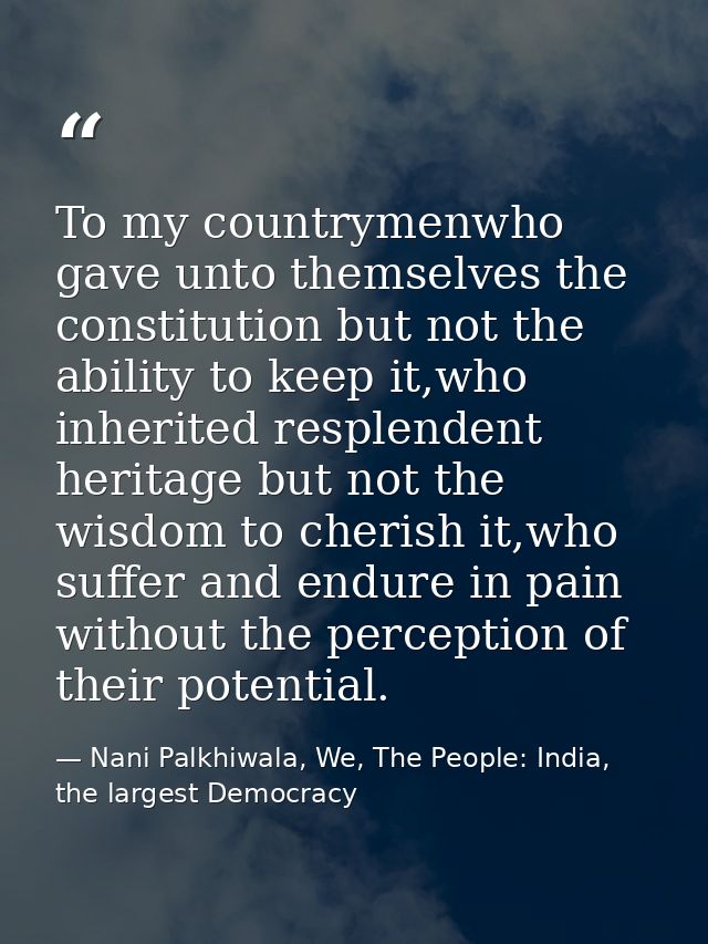 To my countrymenwho gave unto themselves the constitution but not the ability to keep it,who inherited resplendent herit — Nani Palkhiwala, We, The People: India, the largest Democracy