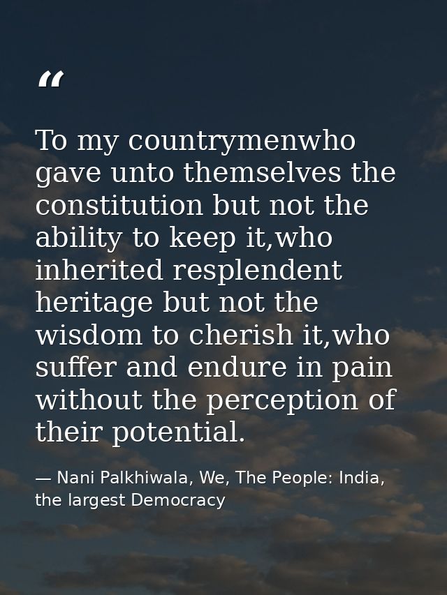 To my countrymenwho gave unto themselves the constitution but not the ability to keep it,who inherited resplendent herit — Nani Palkhiwala, We, The People: India, the largest Democracy