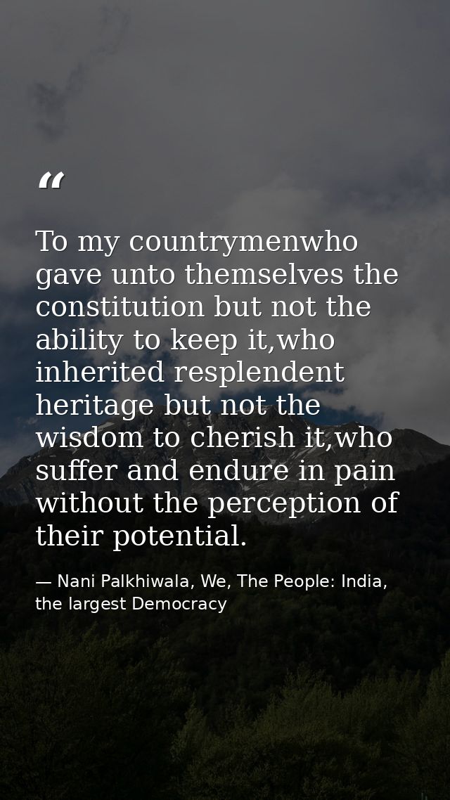 To my countrymenwho gave unto themselves the constitution but not the ability to keep it,who inherited resplendent herit — Nani Palkhiwala, We, The People: India, the largest Democracy