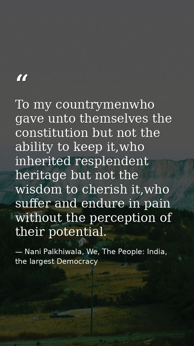 To my countrymenwho gave unto themselves the constitution but not the ability to keep it,who inherited resplendent herit — Nani Palkhiwala, We, The People: India, the largest Democracy