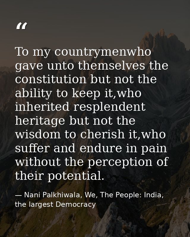 To my countrymenwho gave unto themselves the constitution but not the ability to keep it,who inherited resplendent herit — Nani Palkhiwala, We, The People: India, the largest Democracy