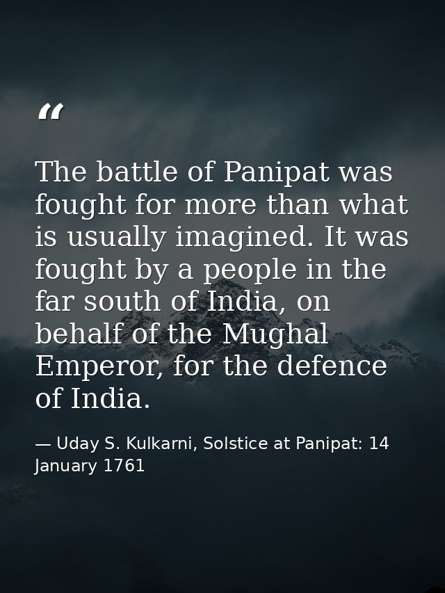 The battle of Panipat was fought for more than what is usually imagined. It was fought by a people in the far south of I — Uday S. Kulkarni, Solstice at Panipat: 14 January 1761