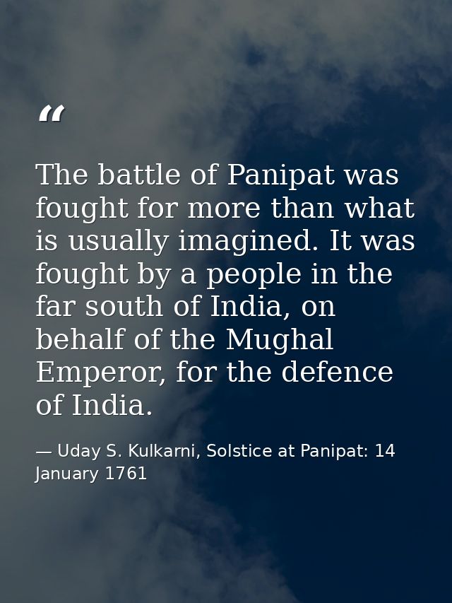 The battle of Panipat was fought for more than what is usually imagined. It was fought by a people in the far south of I — Uday S. Kulkarni, Solstice at Panipat: 14 January 1761
