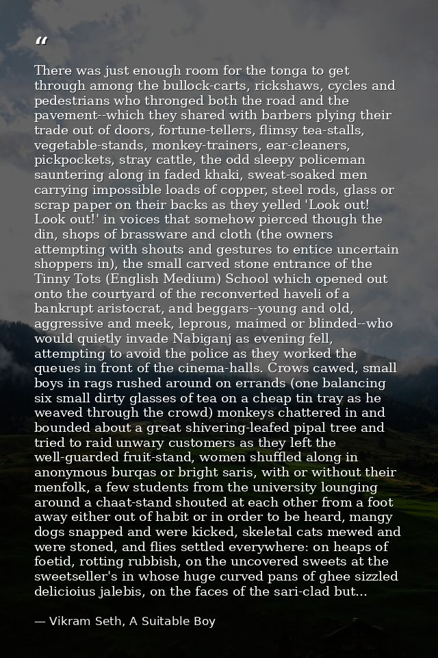 There was just enough room for the tonga to get through among the bullock-carts, rickshaws, cycles and pedestrians who t — Vikram Seth, A Suitable Boy