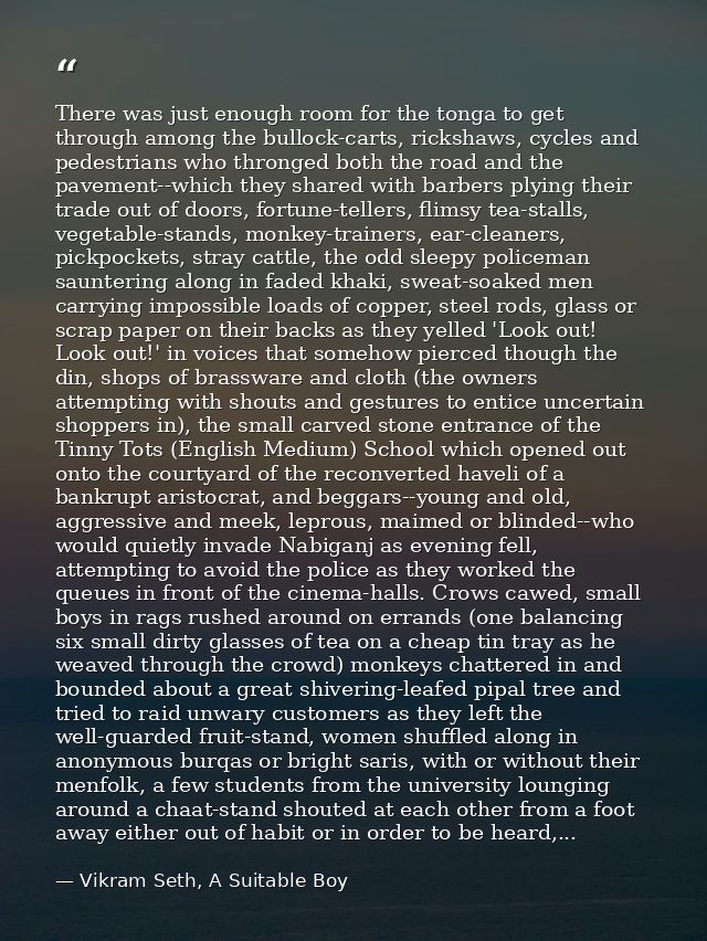 There was just enough room for the tonga to get through among the bullock-carts, rickshaws, cycles and pedestrians who t — Vikram Seth, A Suitable Boy