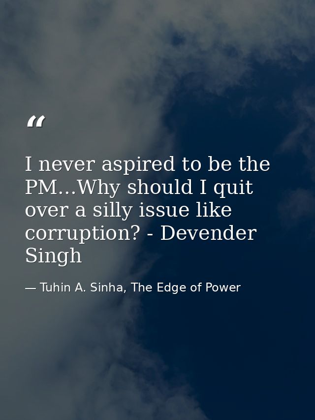I never aspired to be the PM...Why should I quit over a silly issue like corruption? - Devender Singh — Tuhin A. Sinha, The Edge of Power