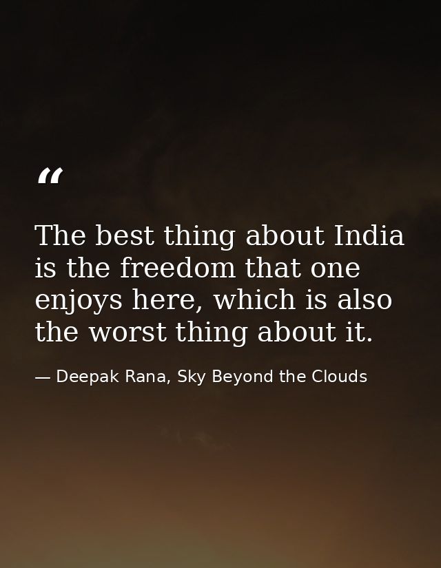 The best thing about India is the freedom that one enjoys here, which is also the worst thing about it. — Deepak Rana, Sky Beyond the Clouds
